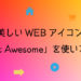 「Font Awesome」WEBアイコンを使いこなすべし！